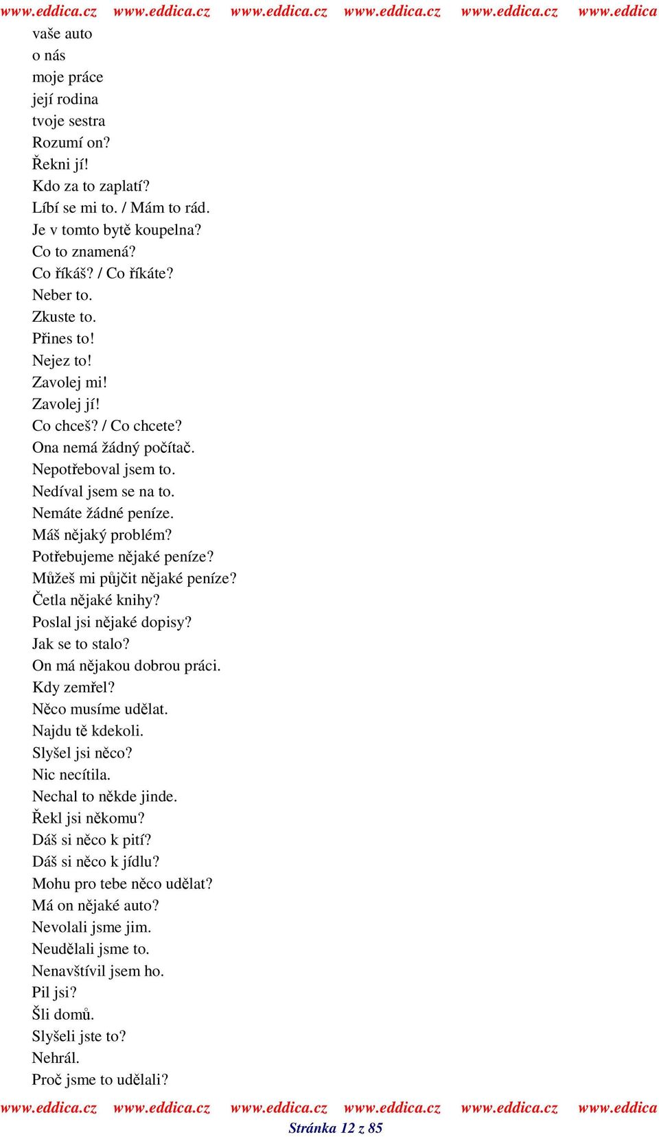 Potebujeme njaké peníze? Mžeš mi pjit njaké peníze? etla njaké knihy? Poslal jsi njaké dopisy? Jak se to stalo? On má njakou dobrou práci. Kdy zemel? Nco musíme udlat. Najdu t kdekoli. Slyšel jsi nco?