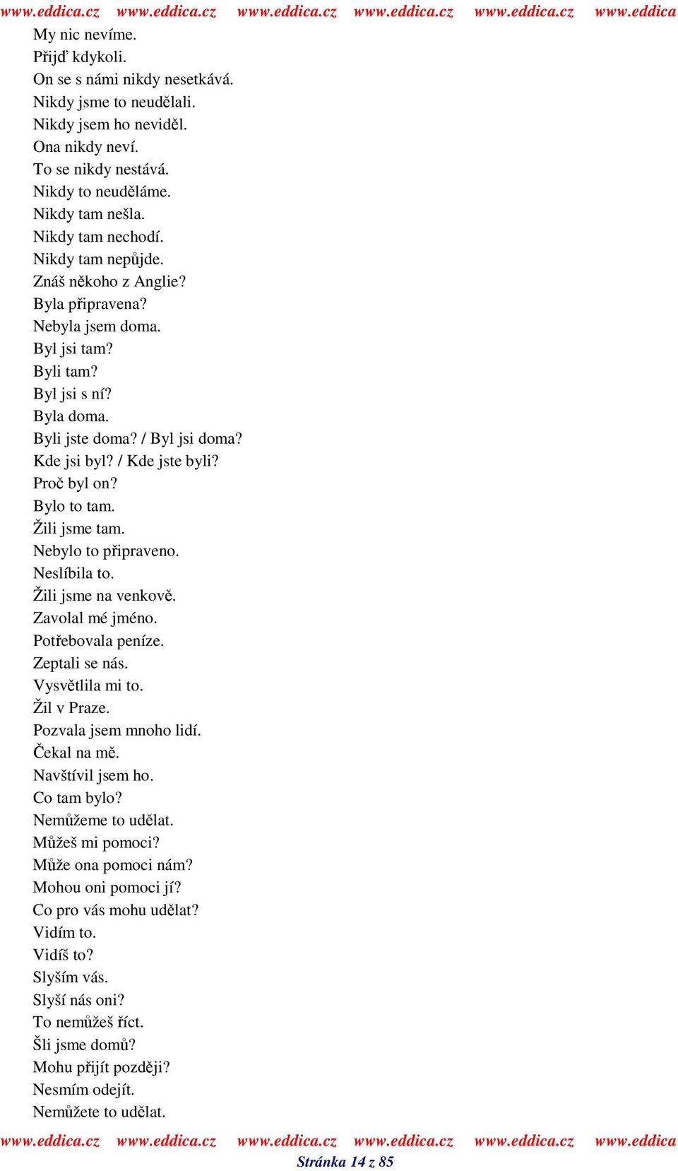 Bylo to tam. Žili jsme tam. Nebylo to pipraveno. Neslíbila to. Žili jsme na venkov. Zavolal mé jméno. Potebovala peníze. Zeptali se nás. Vysvtlila mi to. Žil v Praze. Pozvala jsem mnoho lidí.