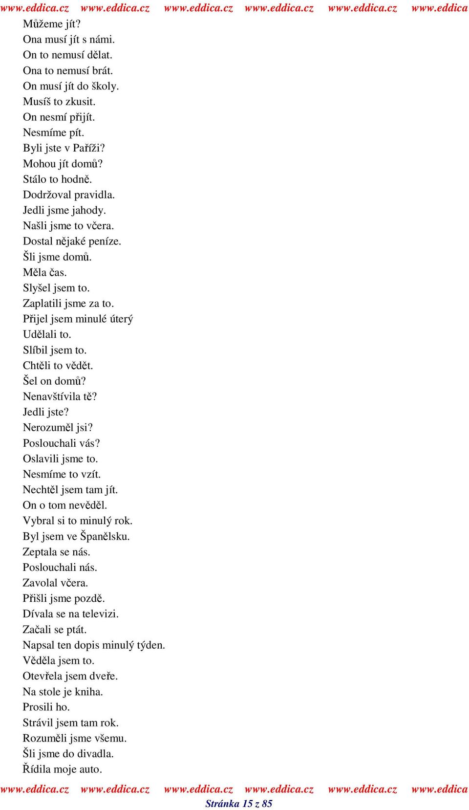 Chtli to vdt. Šel on dom? Nenavštívila t? Jedli jste? Nerozuml jsi? Poslouchali vás? Oslavili jsme to. Nesmíme to vzít. Nechtl jsem tam jít. On o tom nevdl. Vybral si to minulý rok.