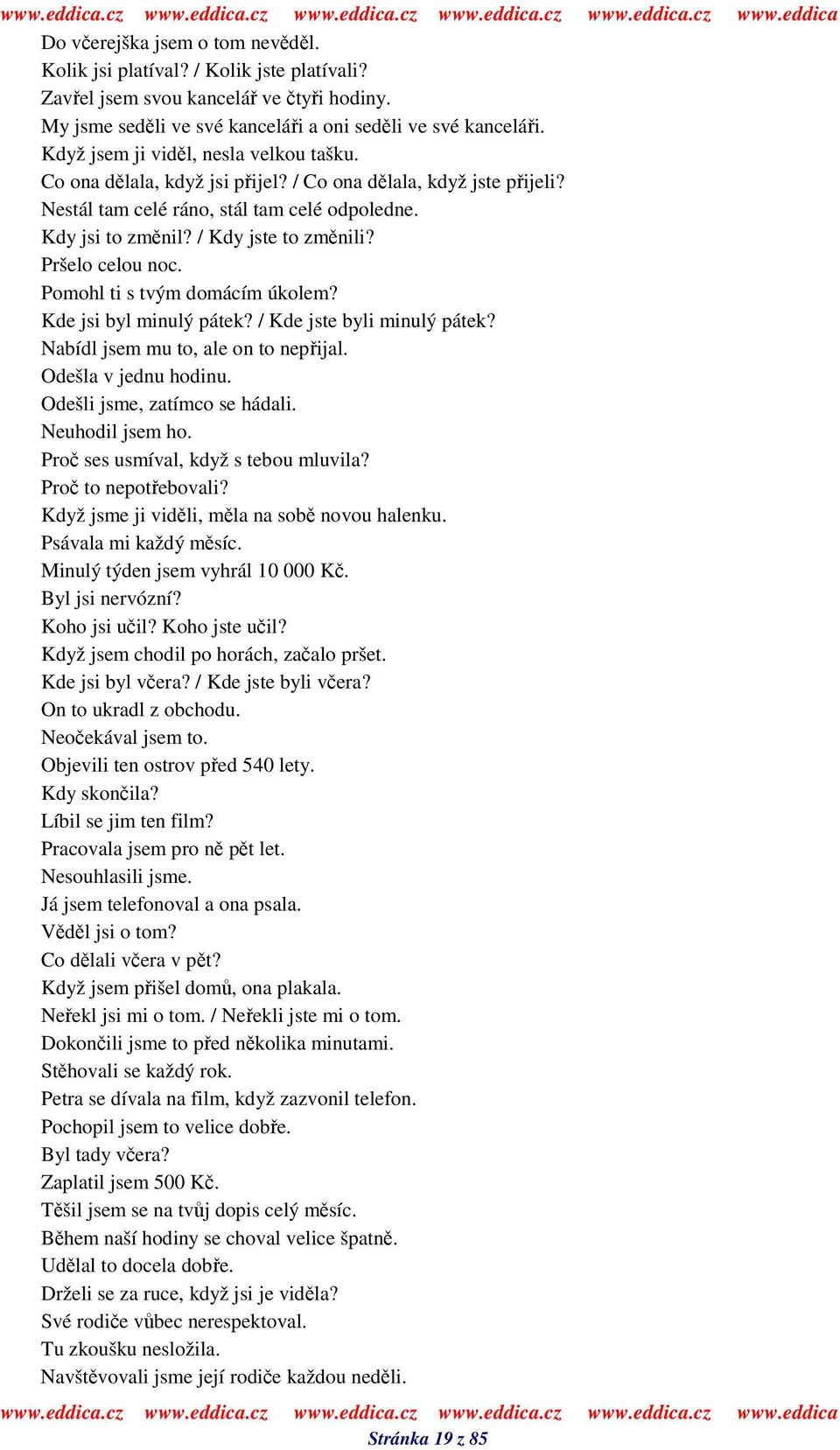 Pršelo celou noc. Pomohl ti s tvým domácím úkolem? Kde jsi byl minulý pátek? / Kde jste byli minulý pátek? Nabídl jsem mu to, ale on to nepijal. Odešla v jednu hodinu. Odešli jsme, zatímco se hádali.