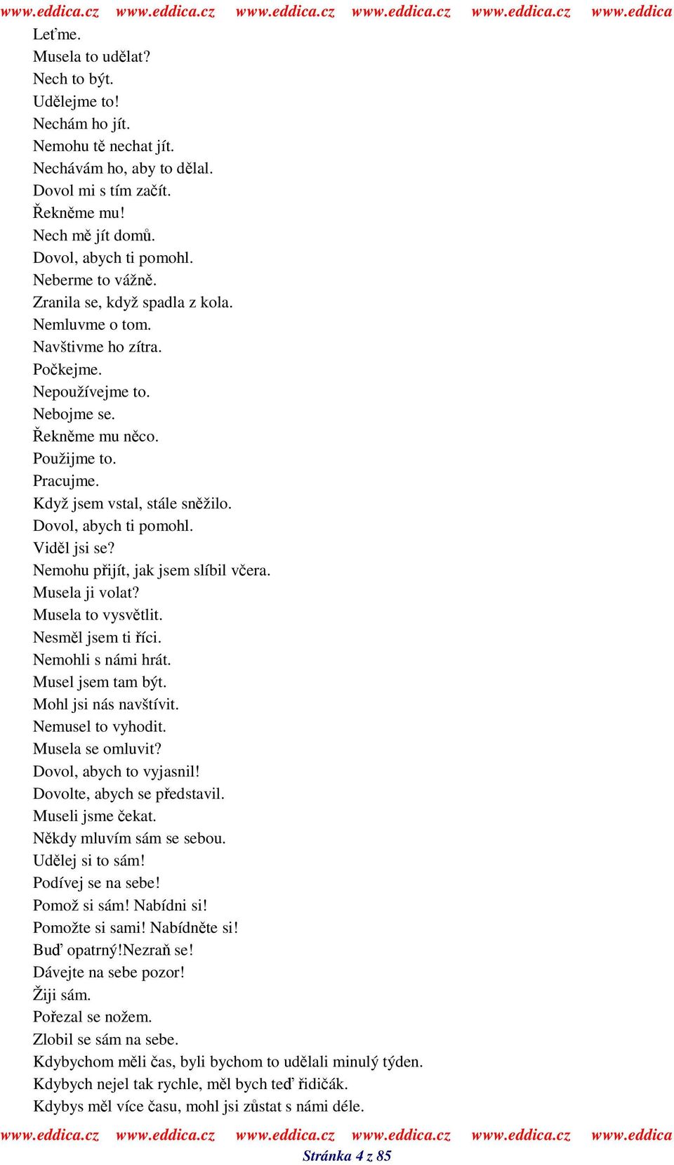 Vidl jsi se? Nemohu pijít, jak jsem slíbil vera. Musela ji volat? Musela to vysvtlit. Nesml jsem ti íci. Nemohli s námi hrát. Musel jsem tam být. Mohl jsi nás navštívit. Nemusel to vyhodit.