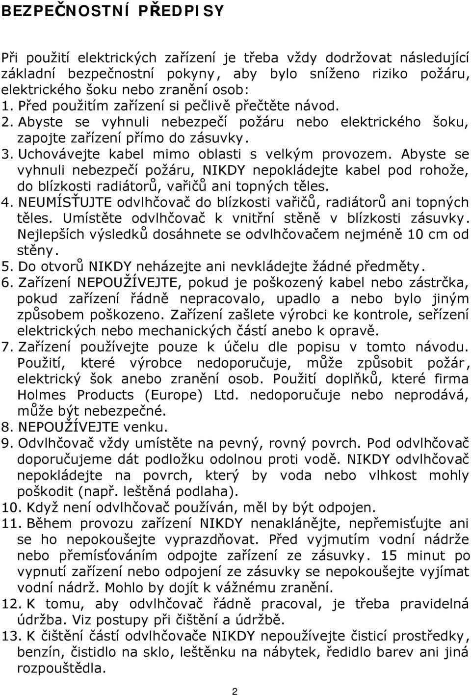 Abyste se vyhnuli nebezpečí požáru, NIKDY nepokládejte kabel pod rohože, do blízkosti radiátorů, vařičů ani topných těles. 4. NEUMÍSŤUJTE odvlhčovač do blízkosti vařičů, radiátorů ani topných těles.