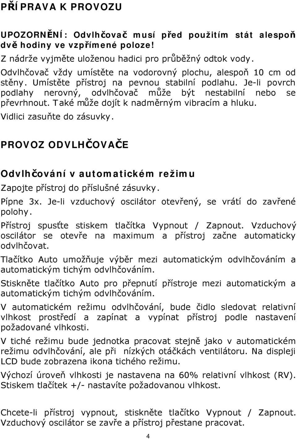 Také může dojít k nadměrným vibracím a hluku. Vidlici zasuňte do zásuvky. PROVOZ ODVLHČOVAČE Odvlhčování v automatickém režimu Zapojte přístroj do příslušné zásuvky. Pípne 3x.