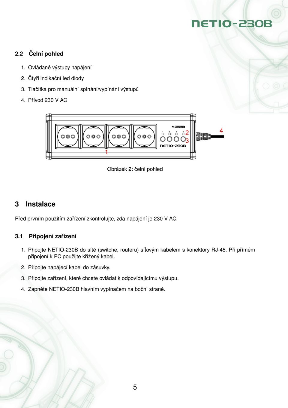 Pr ipojte NETIO-230B do sı te (switche, routeru) sı t ovy m kabelem s konektory RJ-45. Pr i pr ı me m pr ipojenı k PC pouz ijte kr ı z eny kabel. 2.