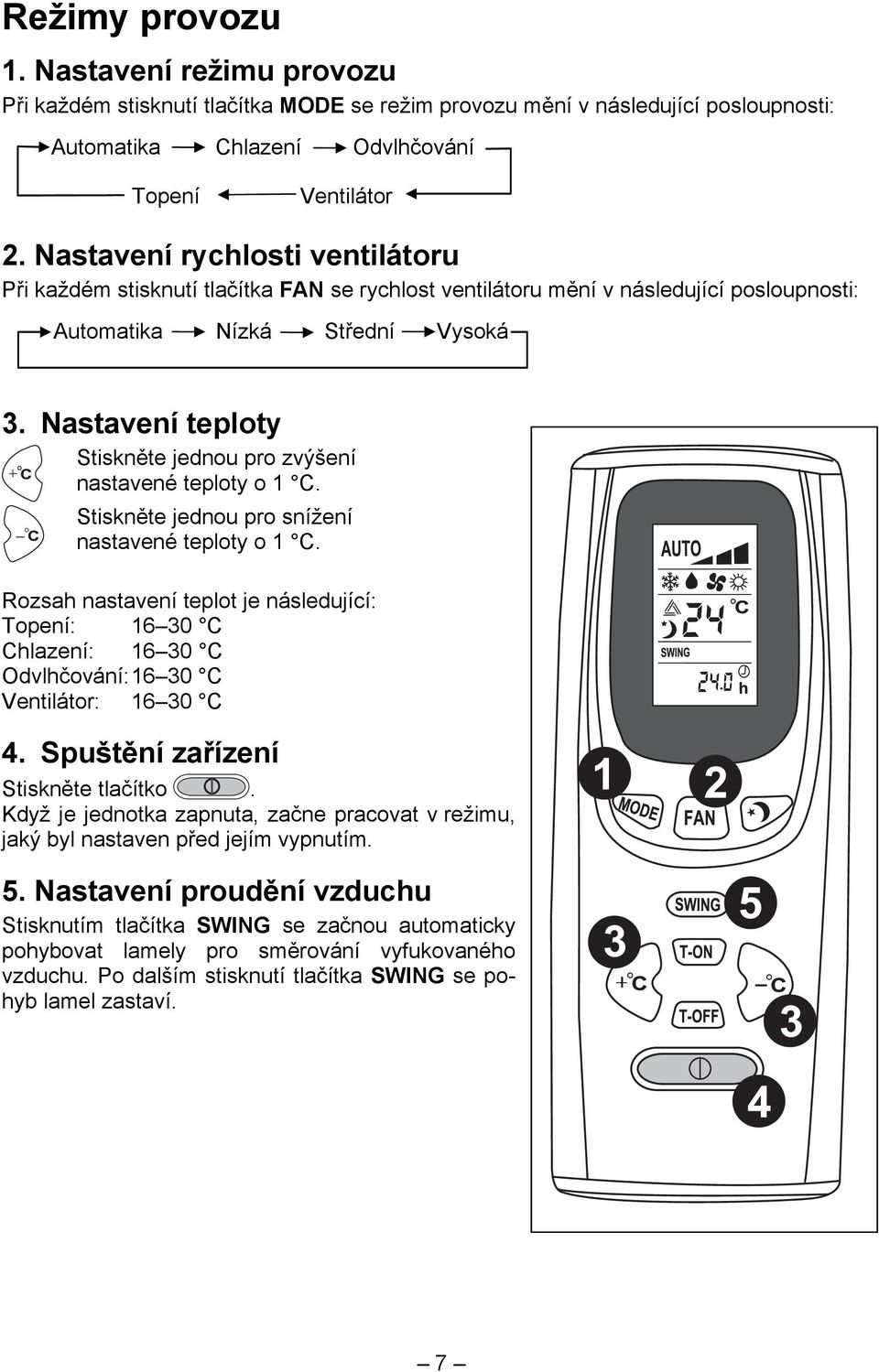 Nastavení teploty Stiskněte jednou pro zvýšení nastavené teploty o 1 C. Stiskněte jednou pro snížení nastavené teploty o 1 C.