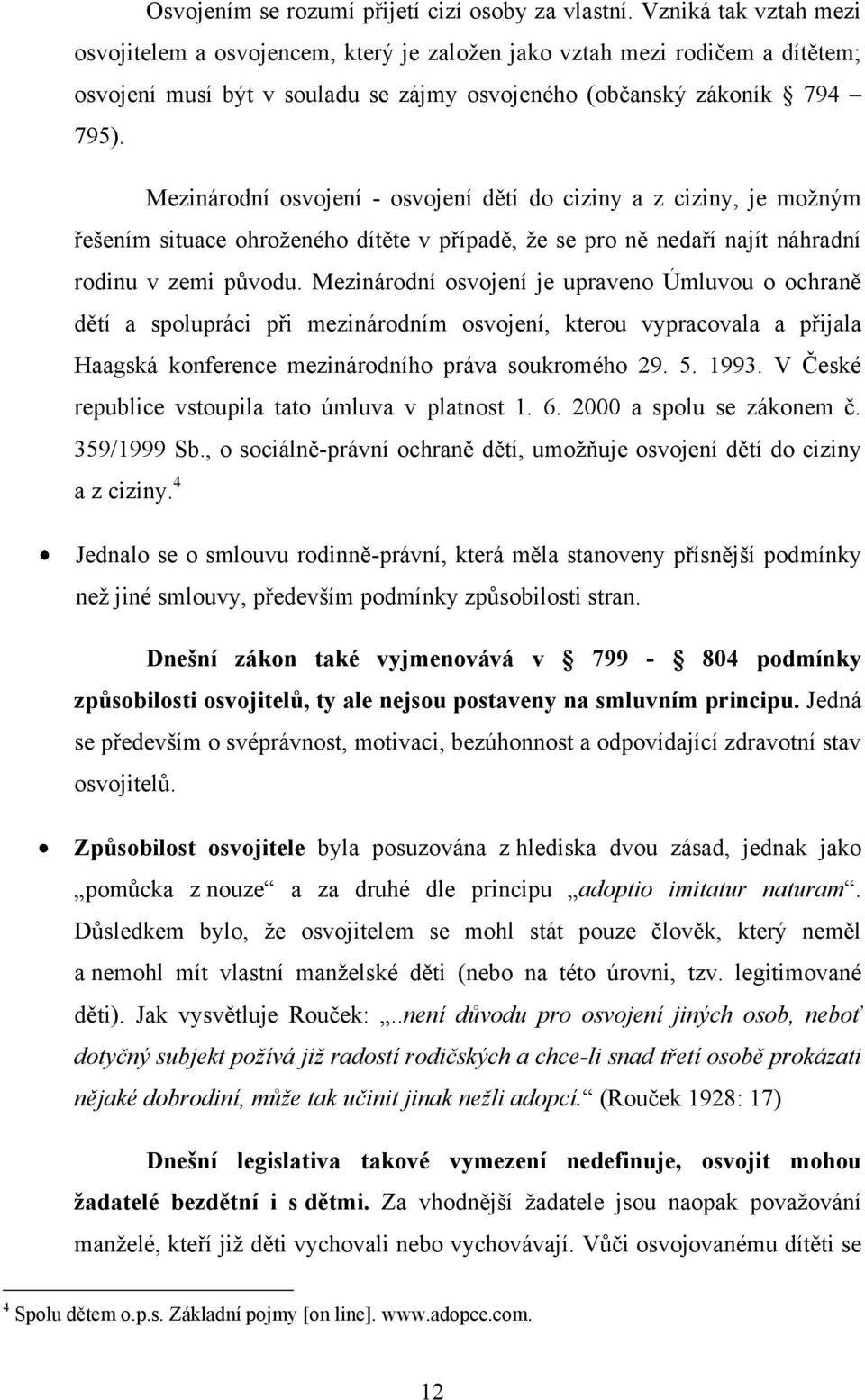 Mezinárodní osvojení - osvojení dětí do ciziny a z ciziny, je moţným řešením situace ohroţeného dítěte v případě, ţe se pro ně nedaří najít náhradní rodinu v zemi původu.