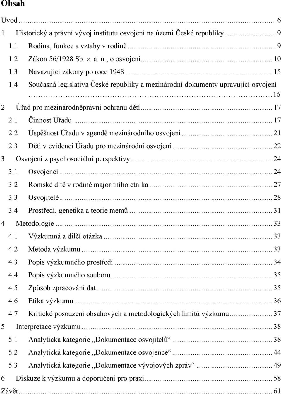 1 Činnost Úřadu... 17 2.2 Úspěšnost Úřadu v agendě mezinárodního osvojení... 21 2.3 Děti v evidenci Úřadu pro mezinárodní osvojení... 22 3 Osvojení z psychosociální perspektivy... 24 3.1 Osvojenci.