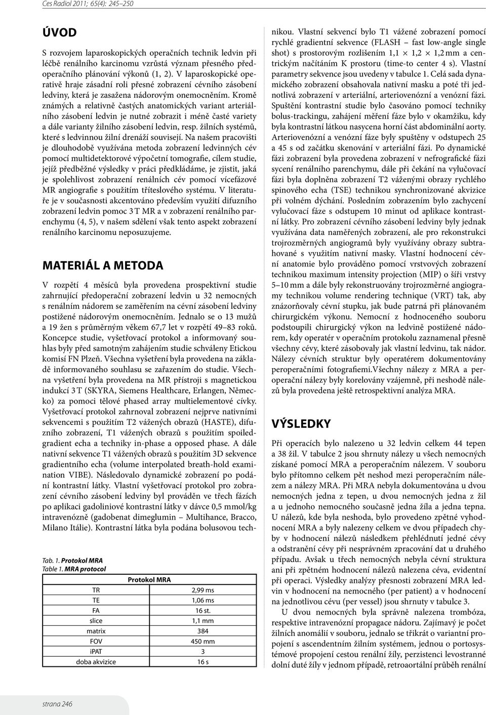 Kromě známých a relativně častých anatomických variant arteriálního zásobení ledvin je nutné zobrazit i méně časté variety a dále varianty žilního zásobení ledvin, resp.