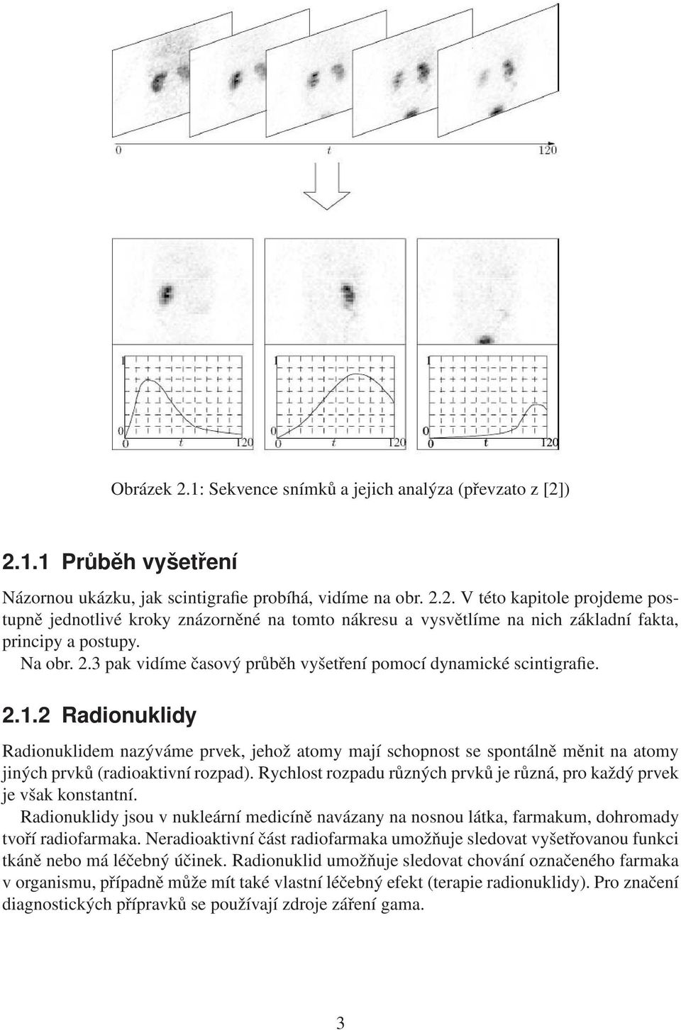 2 Radionuklidy Radionuklidem nazýváme prvek, jehož atomy mají schopnost se spontálně měnit na atomy jiných prvků (radioaktivní rozpad).