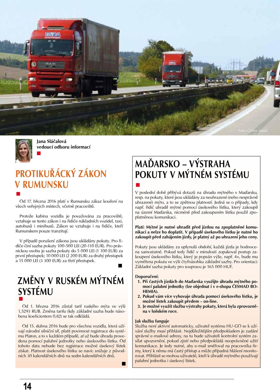 Protože kabina vozidla je považována za pracoviště, vztahuje se tento zákon i na řidiče nákladních vozidel, taxi, autobusů i minibusů. Zákon se vztahuje i na řidiče, kteří Rumunskem pouze tranzitují.