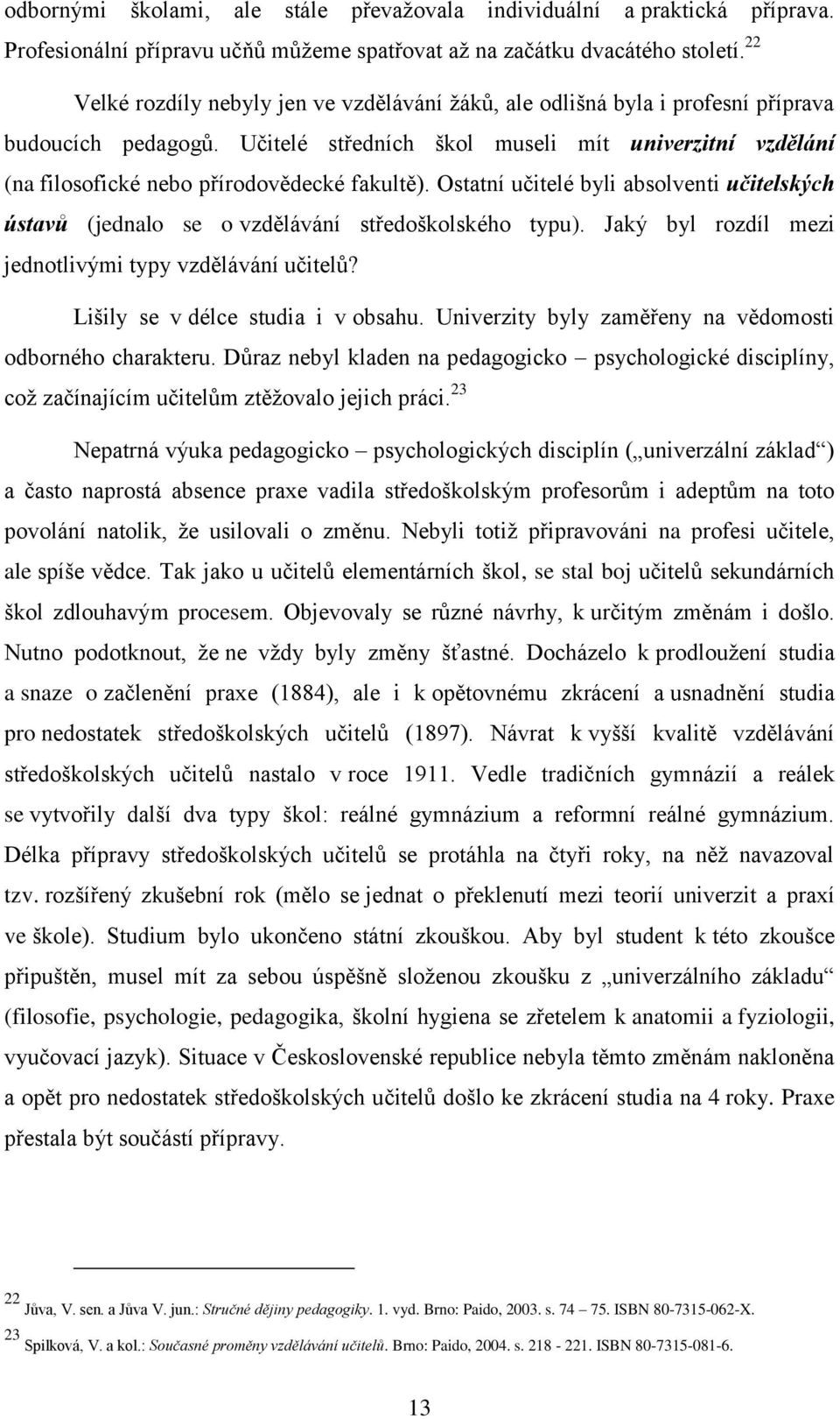 Učitelé středních škol museli mít univerzitní vzdělání (na filosofické nebo přírodovědecké fakultě). Ostatní učitelé byli absolventi učitelských ústavů (jednalo se o vzdělávání středoškolského typu).