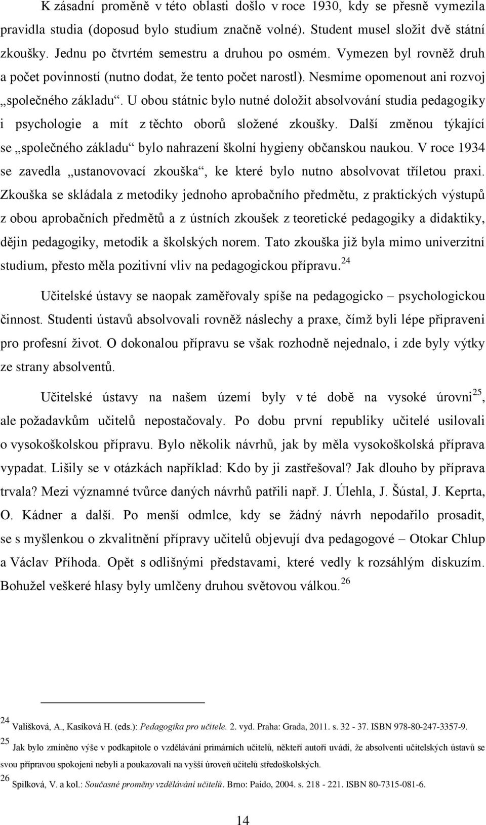 U obou státnic bylo nutné doložit absolvování studia pedagogiky i psychologie a mít z těchto oborů složené zkoušky.