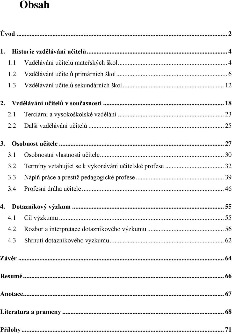 2 Termíny vztahující se k vykonávání učitelské profese... 32 3.3 Náplň práce a prestiž pedagogické profese... 39 3.4 Profesní dráha učitele... 46 4. Dotazníkový výzkum... 55 4.