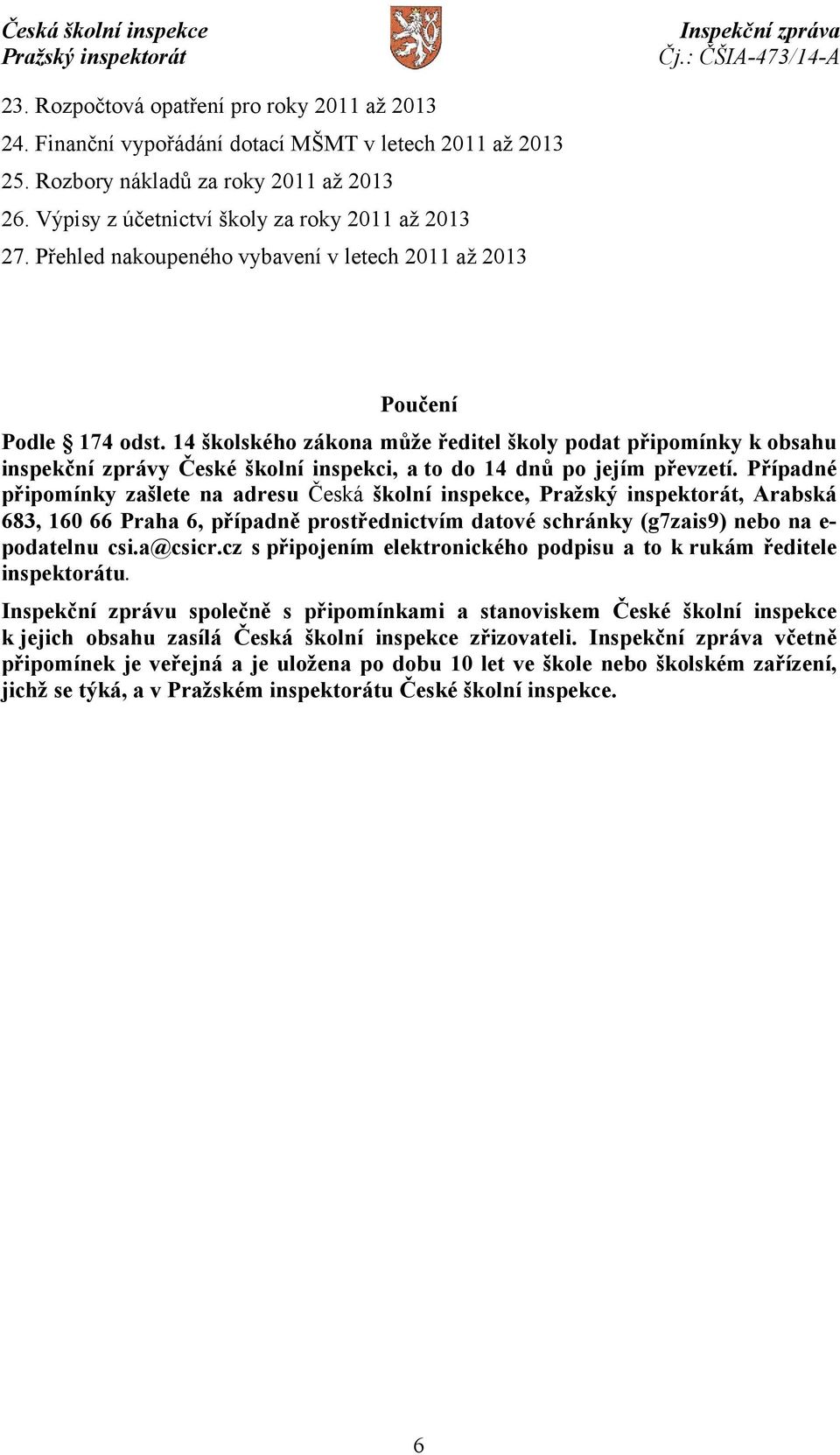 14 školského zákona může ředitel školy podat připomínky k obsahu inspekční zprávy České školní inspekci, a to do 14 dnů po jejím převzetí.