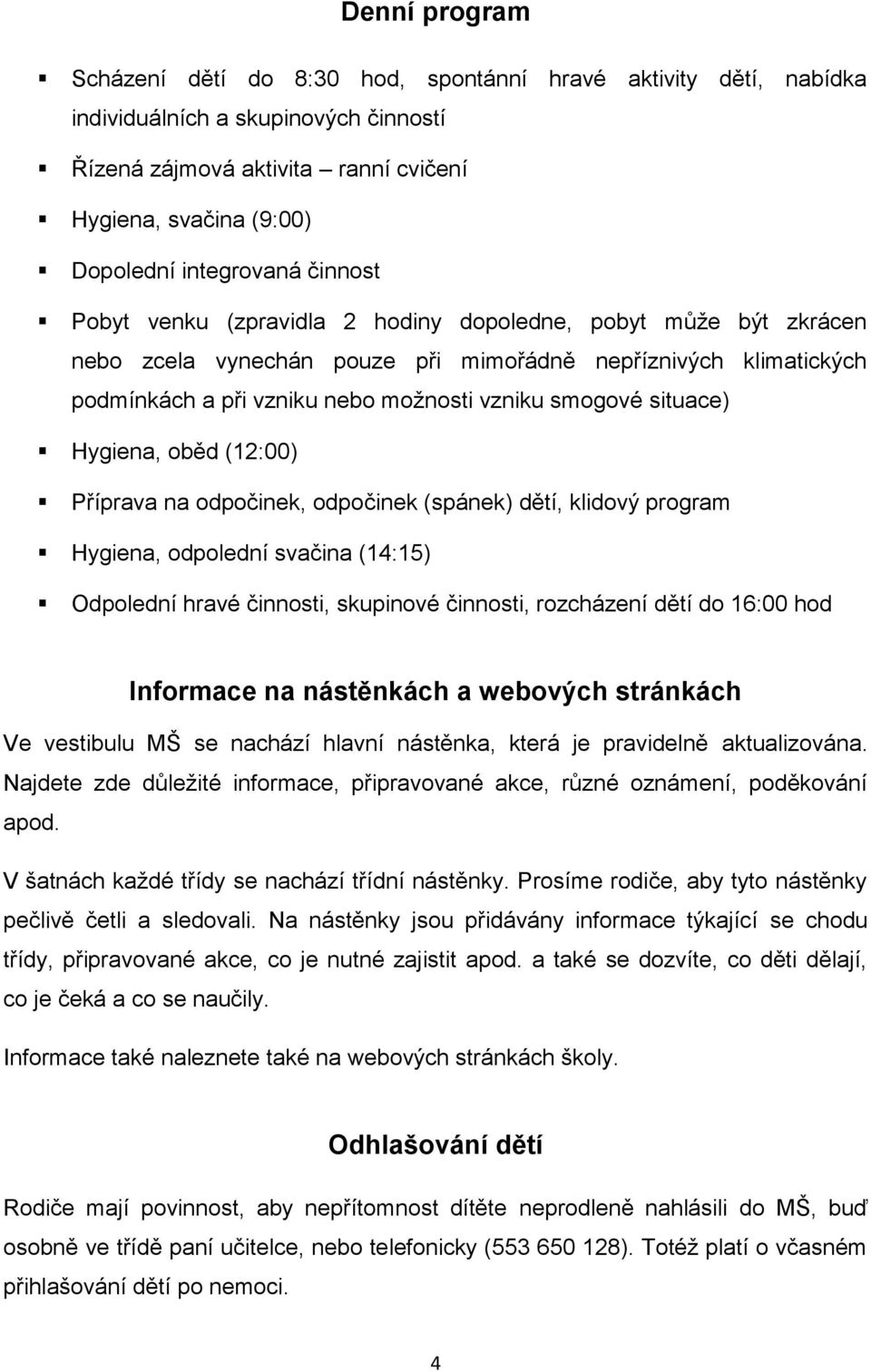 smogové situace) Hygiena, oběd (12:00) Příprava na odpočinek, odpočinek (spánek) dětí, klidový program Hygiena, odpolední svačina (14:15) Odpolední hravé činnosti, skupinové činnosti, rozcházení dětí