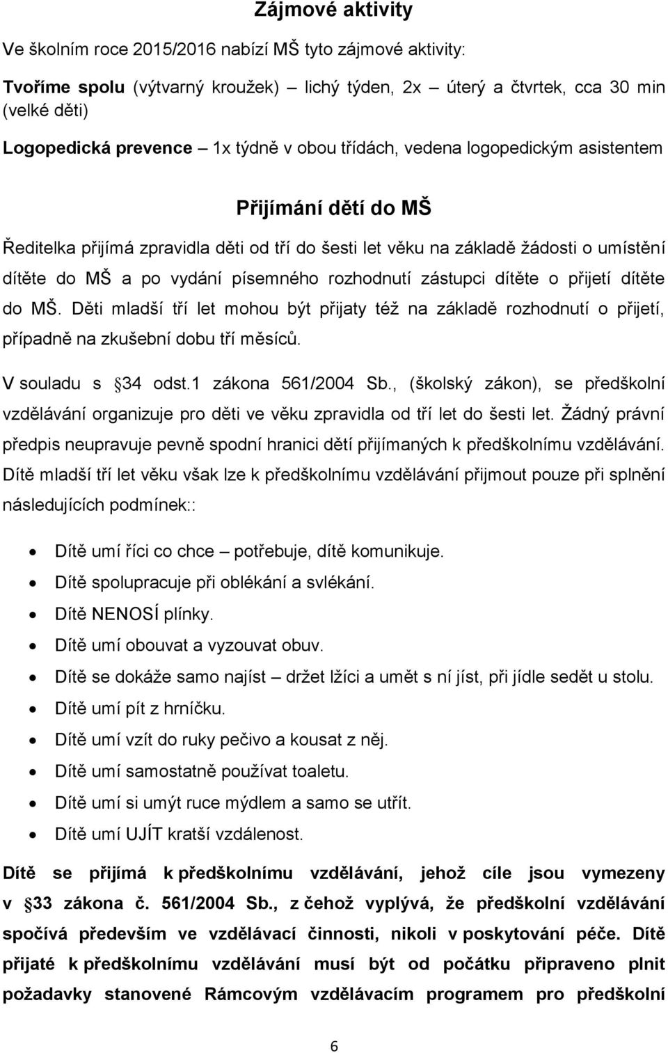 zástupci dítěte o přijetí dítěte do MŠ. Děti mladší tří let mohou být přijaty též na základě rozhodnutí o přijetí, případně na zkušební dobu tří měsíců. V souladu s 34 odst.1 zákona 561/2004 Sb.