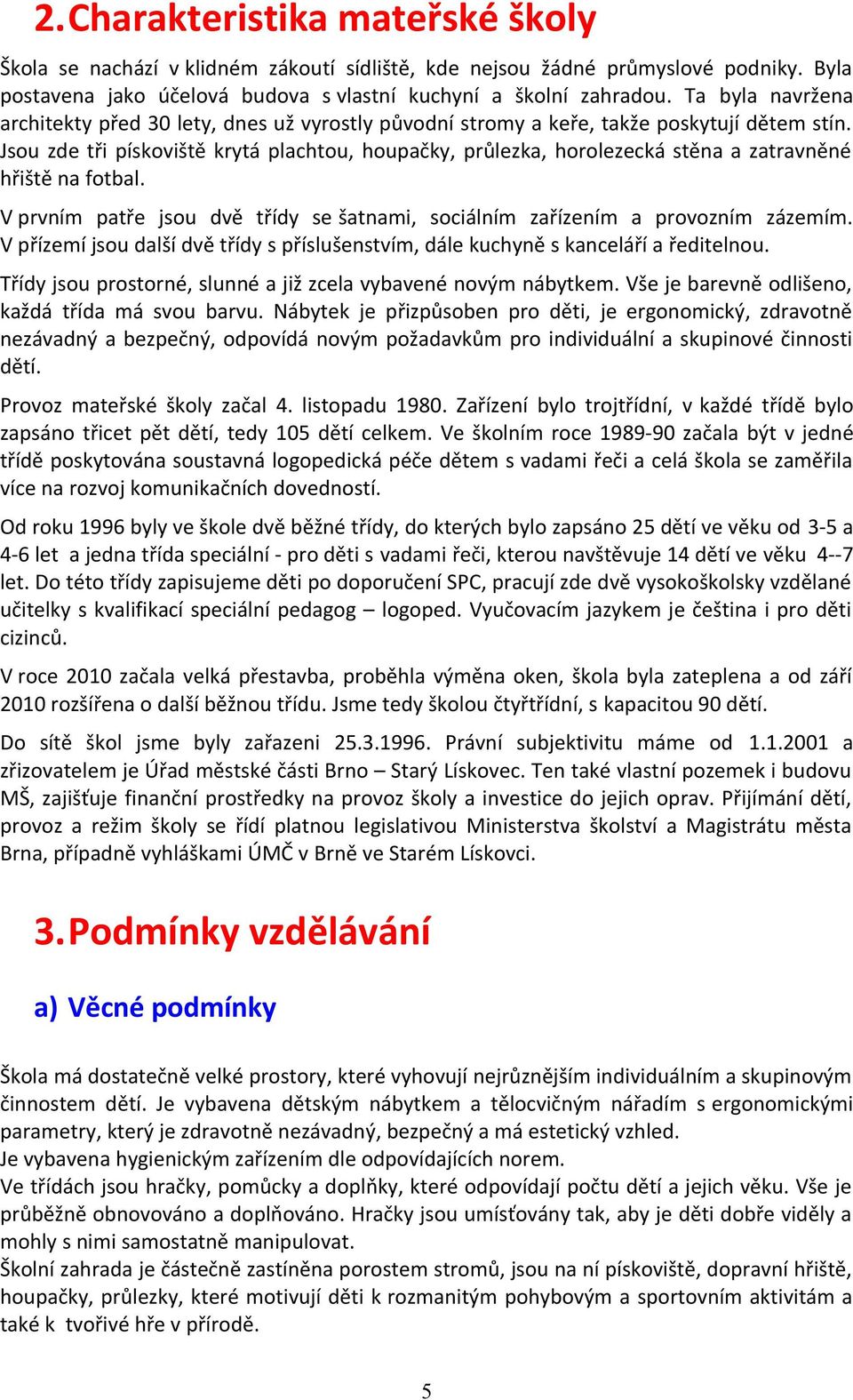 Jsou zde tři pískoviště krytá plachtou, houpačky, průlezka, horolezecká stěna a zatravněné hřiště na fotbal. V prvním patře jsou dvě třídy se šatnami, sociálním zařízením a provozním zázemím.