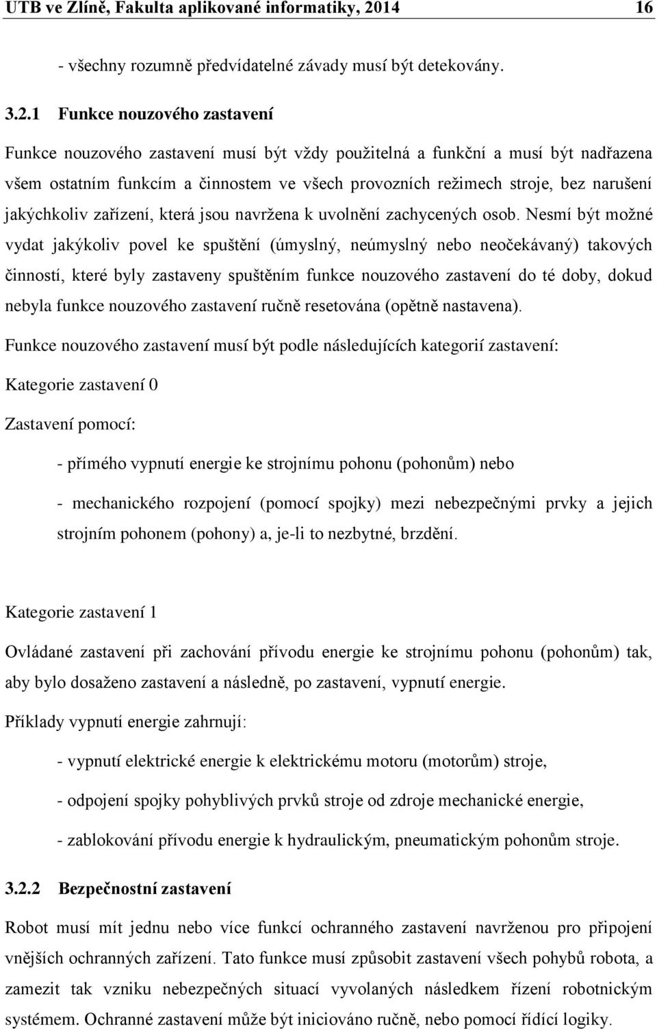 1 Funkce nouzového zastavení Funkce nouzového zastavení musí být vždy použitelná a funkční a musí být nadřazena všem ostatním funkcím a činnostem ve všech provozních režimech stroje, bez narušení