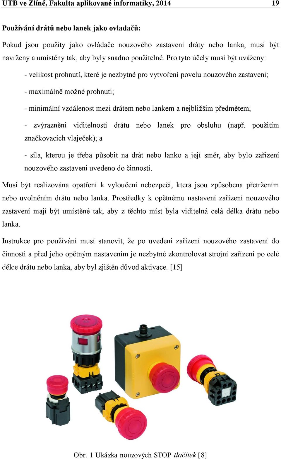 Pro tyto účely musí být uváženy: - velikost prohnutí, které je nezbytné pro vytvoření povelu nouzového zastavení; - maximálně možné prohnutí; - minimální vzdálenost mezi drátem nebo lankem a