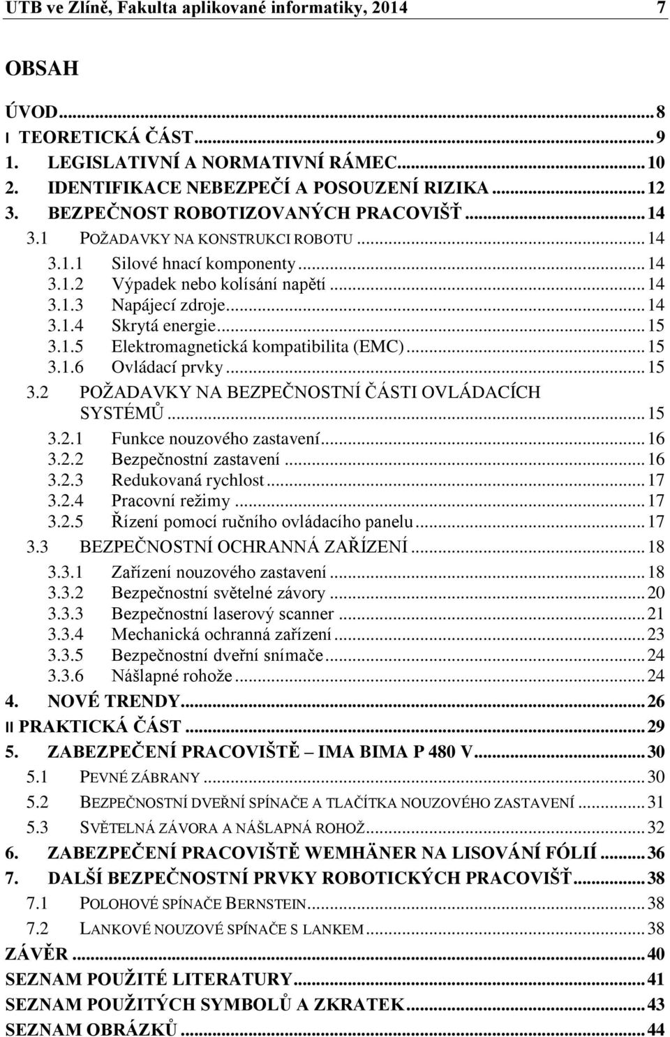 .. 15 3.1.5 Elektromagnetická kompatibilita (EMC)... 15 3.1.6 Ovládací prvky... 15 3.2 POŽADAVKY NA BEZPEČNOSTNÍ ČÁSTI OVLÁDACÍCH SYSTÉMŮ... 15 3.2.1 Funkce nouzového zastavení... 16 3.2.2 Bezpečnostní zastavení.