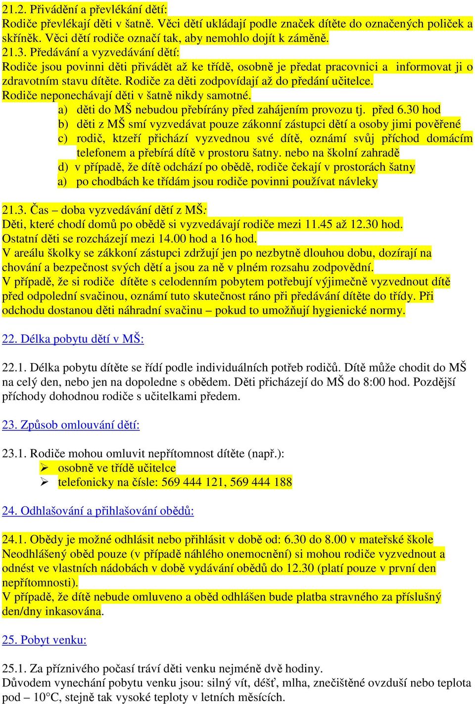 Rodiče za děti zodpovídají až do předání učitelce. Rodiče neponechávají děti v šatně nikdy samotné. a) děti do MŠ nebudou přebírány před zahájením provozu tj. před 6.