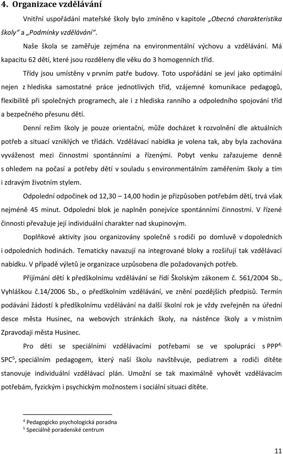 Toto uspořádání se jeví jako optimální nejen z hlediska samostatné práce jednotlivých tříd, vzájemné komunikace pedagogů, flexibilitě při společných programech, ale i z hlediska ranního a odpoledního