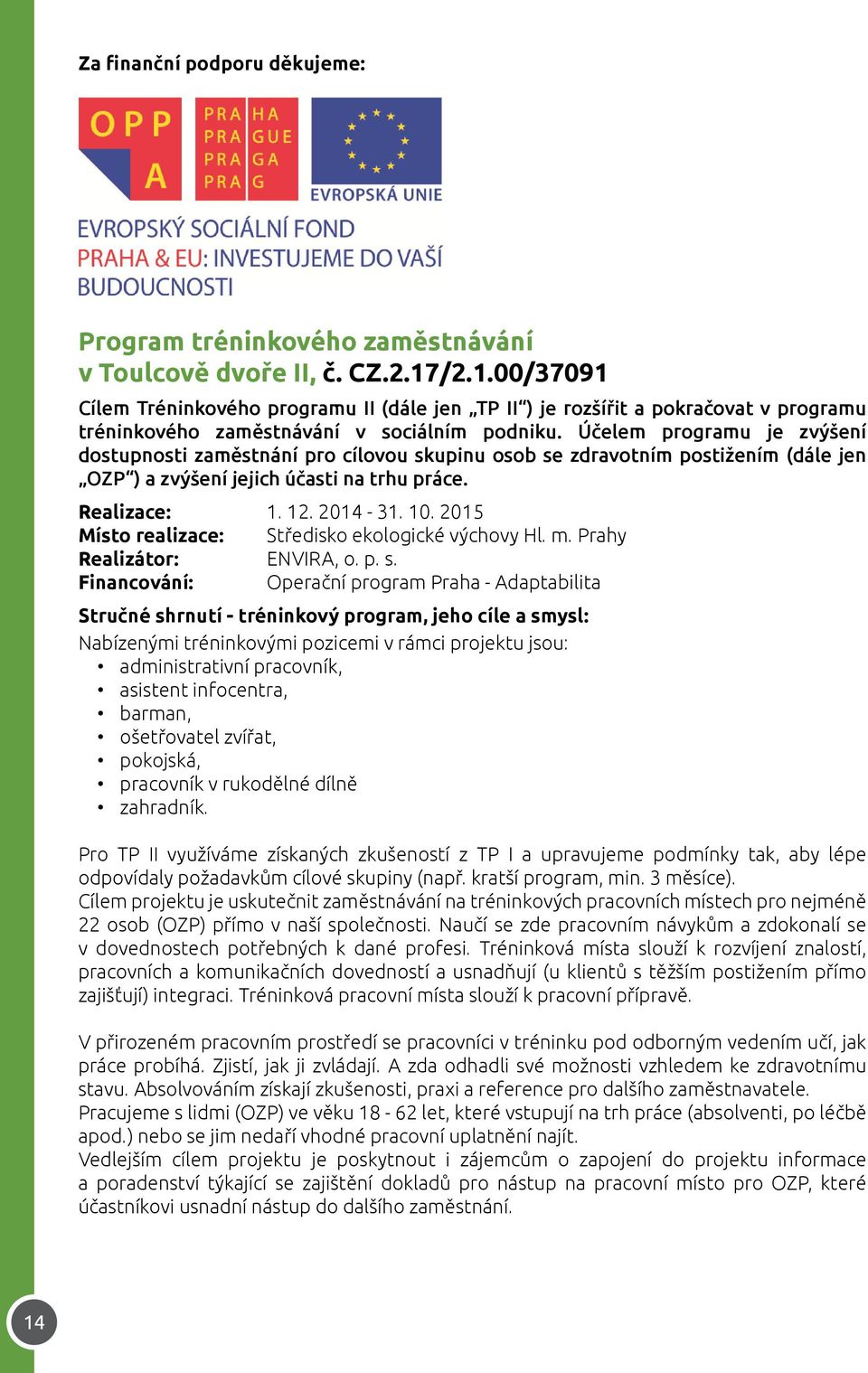 Účelem programu je zvýšení dostupnosti zaměstnání pro cílovou skupinu osob se zdravotním postižením (dále jen OZP ) a zvýšení jejich účasti na trhu práce. Realizace: 1. 12. 2014-31. 10.