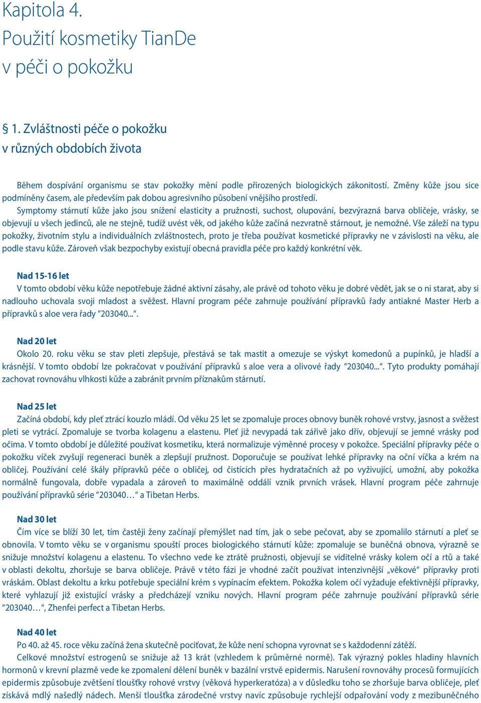 Symptomy stárnutí kůže jako jsou snížení elasticity a pružnosti, suchost, olupování, bezvýrazná barva obličeje, vrásky, se objevují u všech jedinců, ale ne stejně, tudíž uvést věk, od jakého kůže