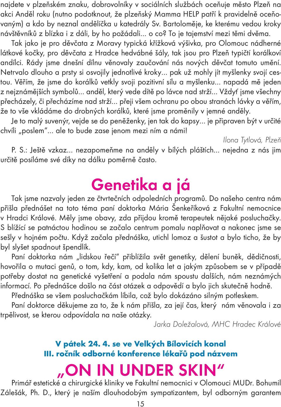 Tak jako je pro děvčata z Moravy typická křížková výšivka, pro Olomouc nádherné látkové kočky, pro děvčata z Hradce hedvábné šály, tak jsou pro Plzeň typičtí korálkoví andílci.