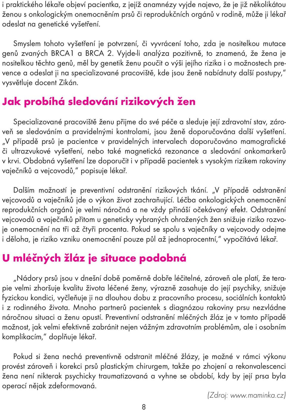 Vyjde-li analýza pozitivně, to znamená, že žena je nositelkou těchto genů, měl by genetik ženu poučit o výši jejího rizika i o možnostech prevence a odeslat ji na specializované pracoviště, kde jsou