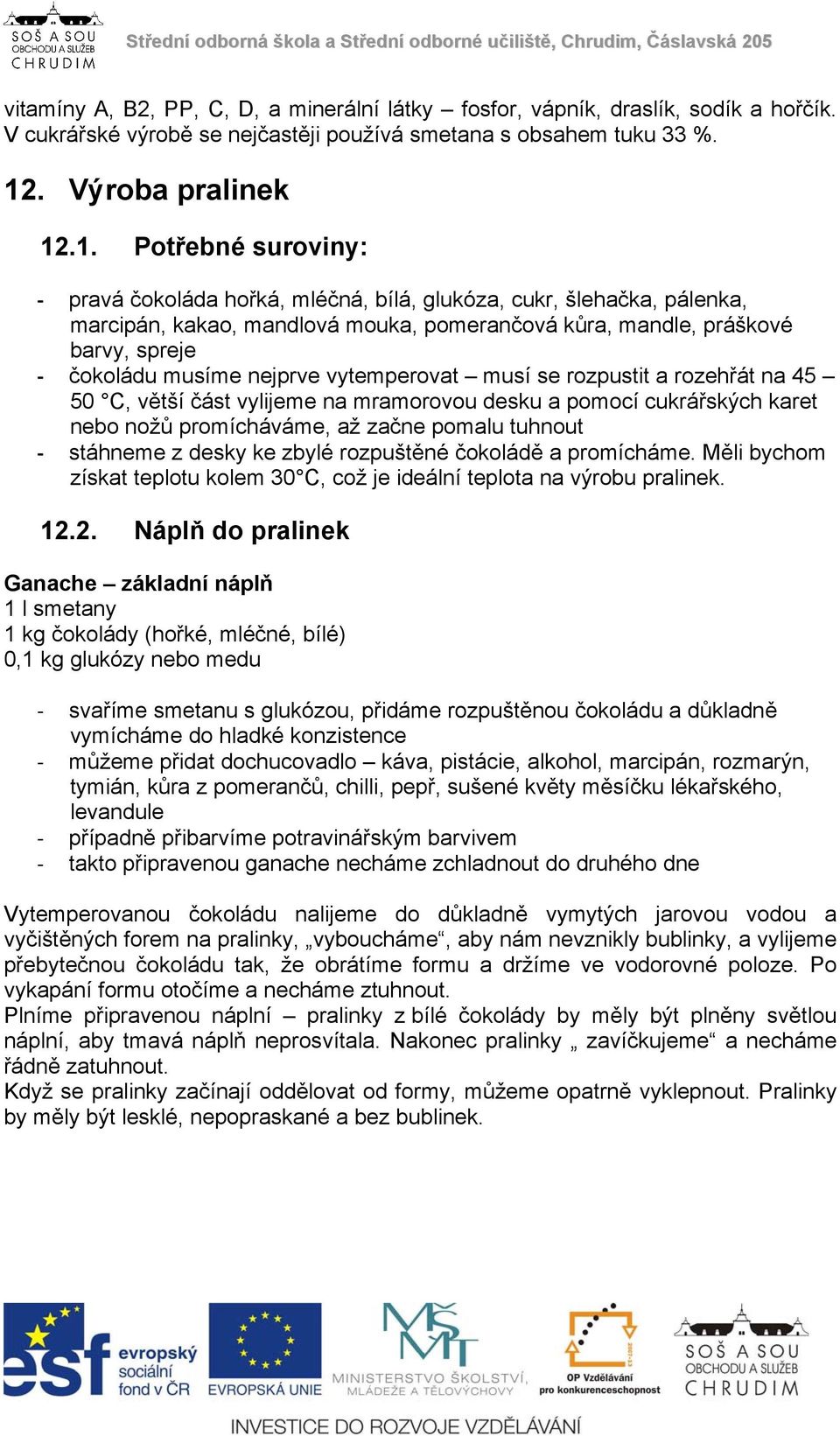 .1. Potřebné suroviny: pravá čokoláda hořká, mléčná, bílá, glukóza, cukr, šlehačka, pálenka, marcipán, kakao, mandlová mouka, pomerančová kůra, mandle, práškové barvy, spreje čokoládu musíme nejprve