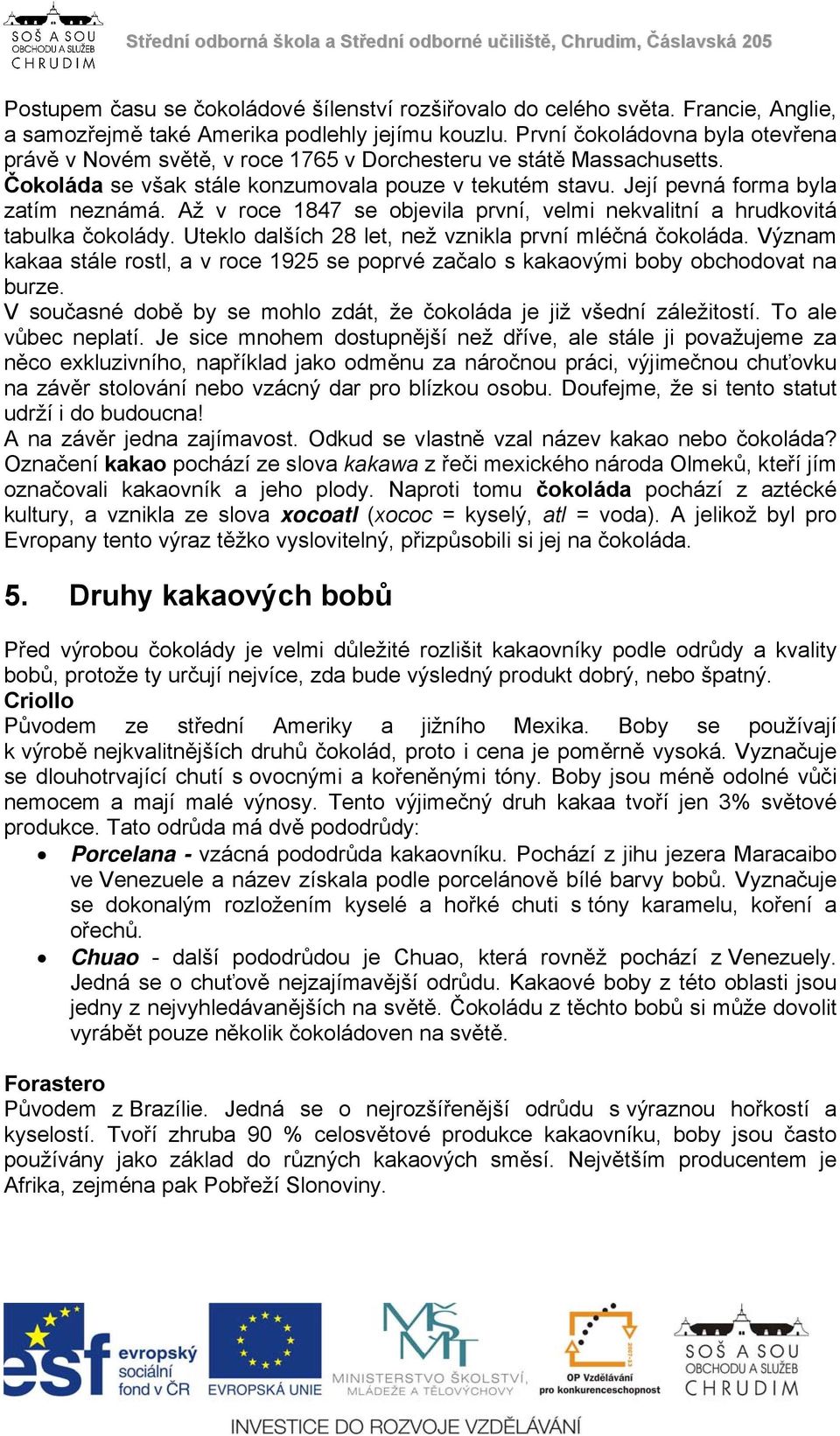 Až v roce 1847 se objevila první, velmi nekvalitní a hrudkovitá tabulka čokolády. Uteklo dalších 28 let, než vznikla první mléčná čokoláda.