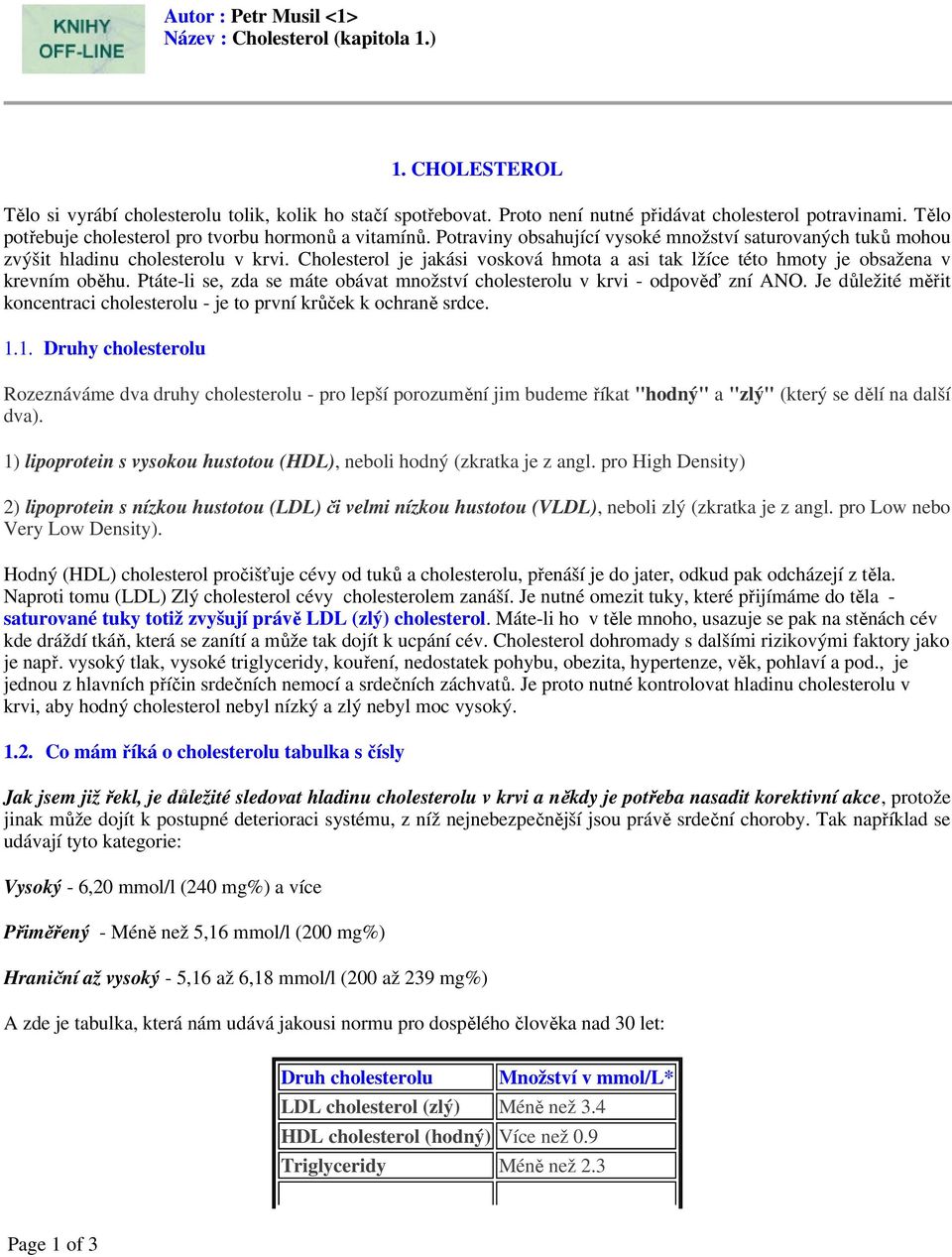 Cholesterol je jakási vosková hmota a asi tak lžíce této hmoty je obsažena v krevním oběhu. Ptáte-li se, zda se máte obávat množství cholesterolu v krvi - odpověď zní ANO.