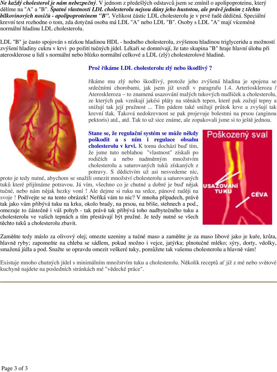 Speciální krevní test rozhodne o tom, zda dotyčná osoba má LDL "A" nebo LDL "B". Osoby s LDL "A" mají víceméně normální hladinu LDL cholesterolu.