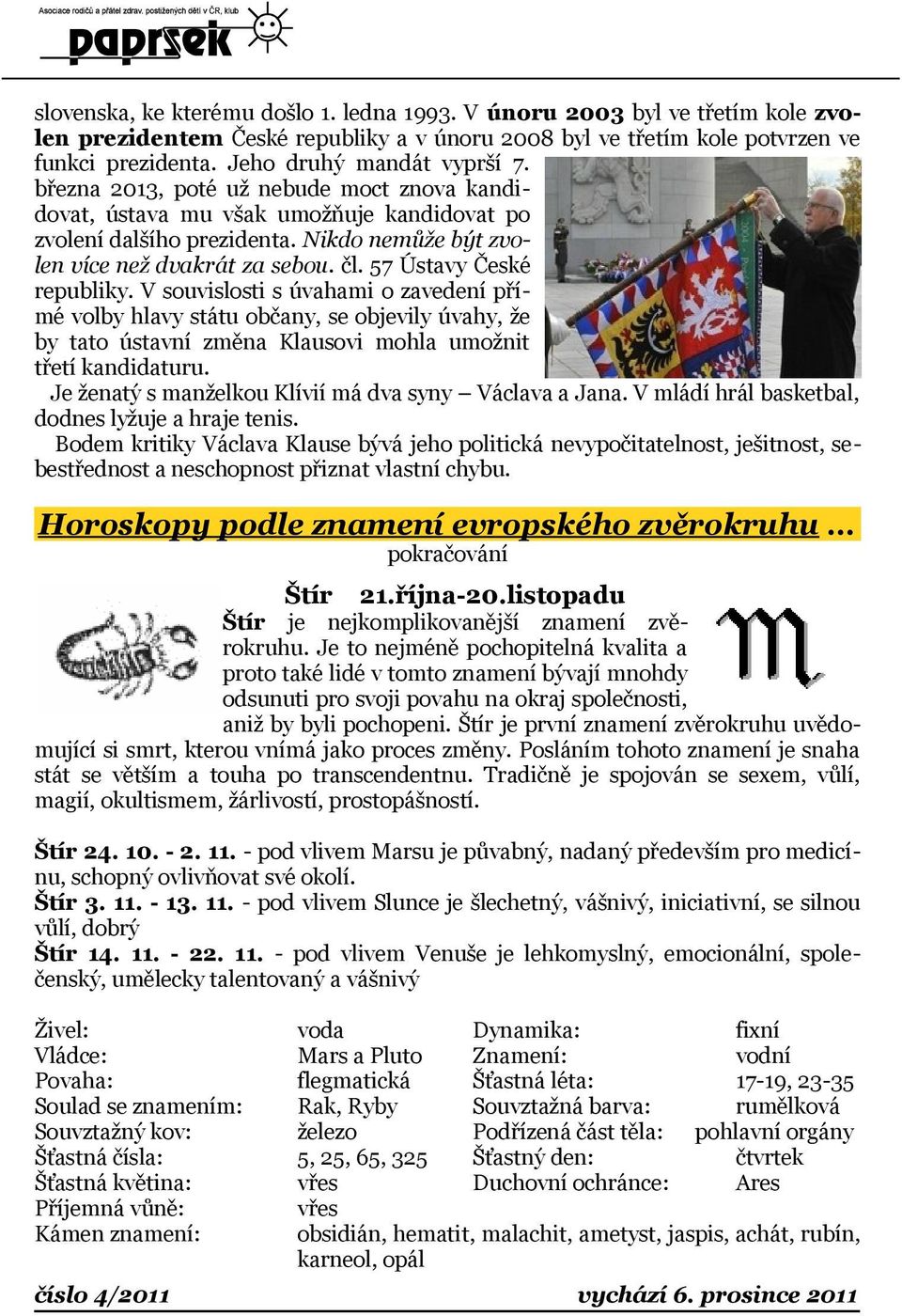 57 Ústavy České republiky. V souvislosti s úvahami o zavedení přímé volby hlavy státu občany, se objevily úvahy, že by tato ústavní změna Klausovi mohla umožnit třetí kandidaturu.