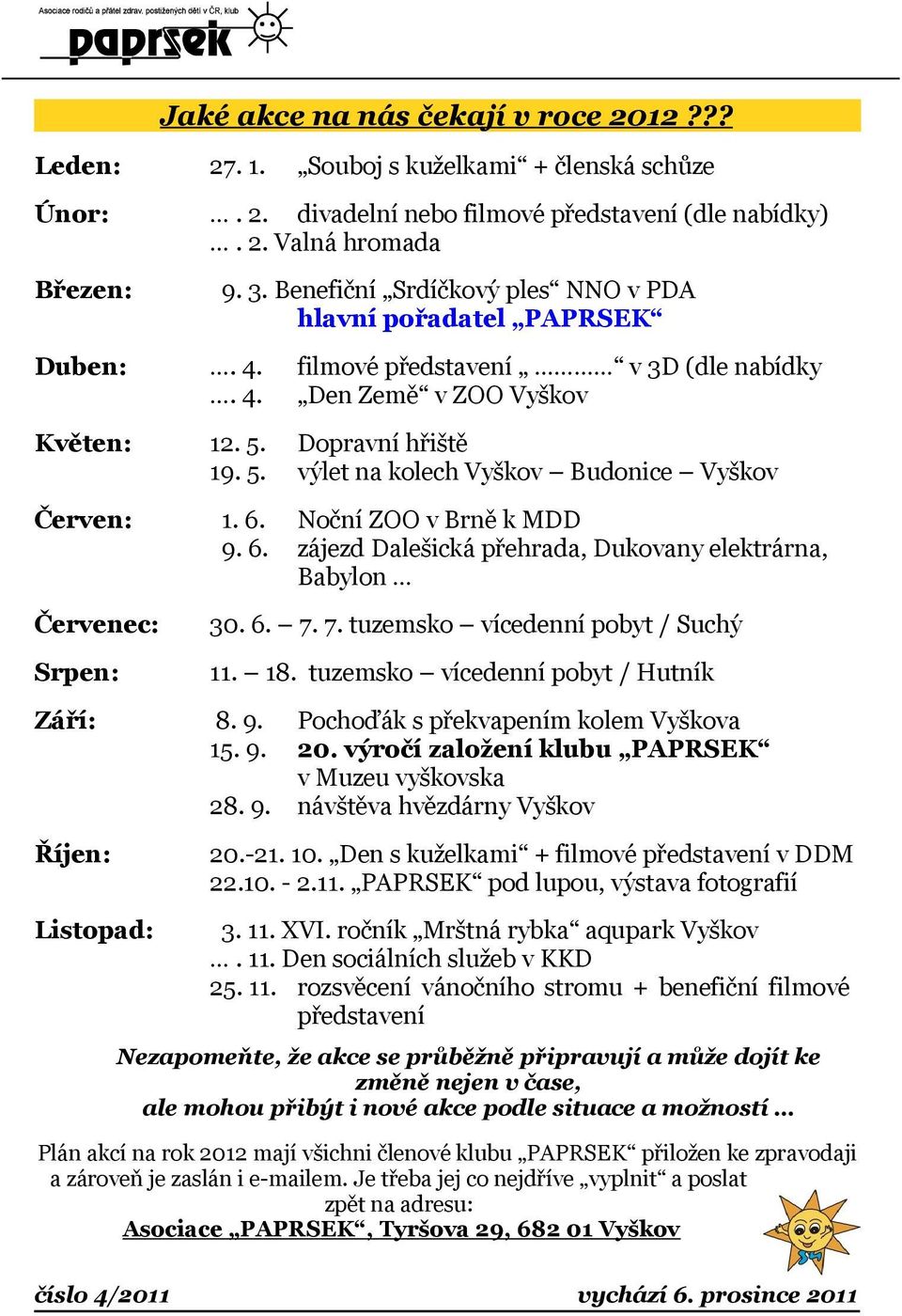 19. 5. Dopravní hřiště výlet na kolech Vyškov Budonice Vyškov Červen: 1. 6. 9. 6. Noční ZOO v Brně k MDD zájezd Dalešická přehrada, Dukovany elektrárna, Babylon Červenec: 30. 6. 7.