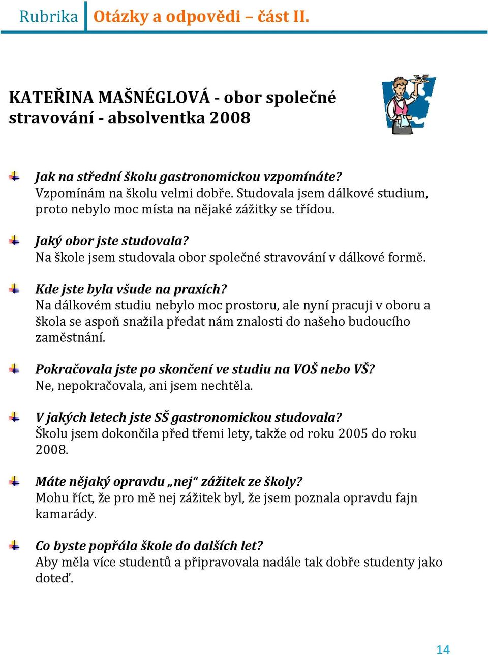 Kde jste byla všude na praxích? Na dálkovém studiu nebylo moc prostoru, ale nyní pracuji v oboru a škola se aspoň snažila předat nám znalosti do našeho budoucího zaměstnání.