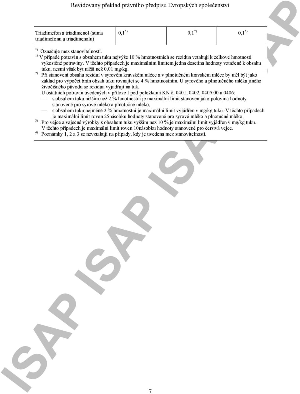 V těchto případech je maximálním limitem jedna desetina hodnoty vztažené k obsahu tuku, nesmí však být nižší než 0,01 mg/kg.