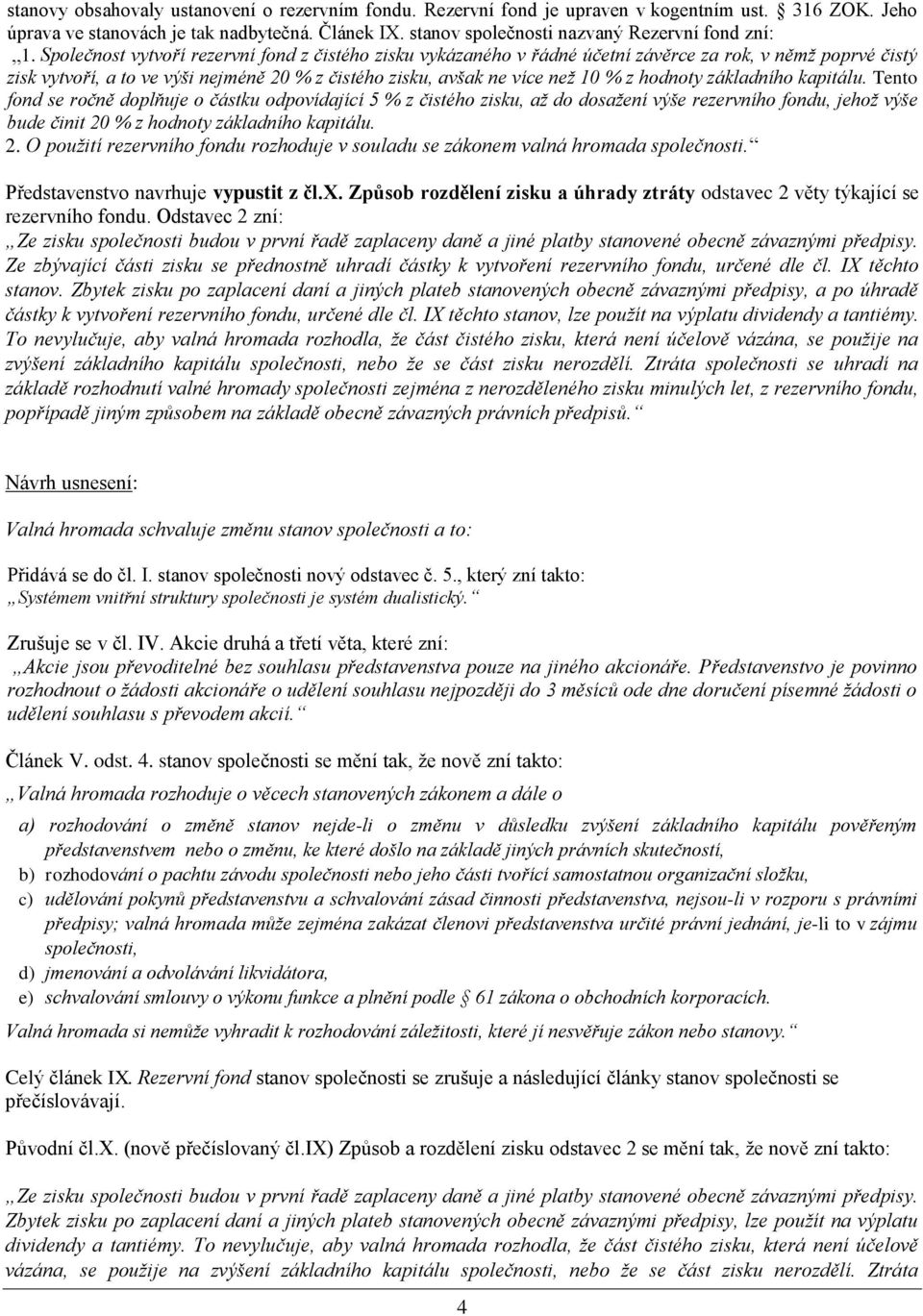 Společnost vytvoří rezervní fond z čistého zisku vykázaného v řádné účetní závěrce za rok, v němž poprvé čistý zisk vytvoří, a to ve výši nejméně 20 % z čistého zisku, avšak ne více než 10 % z