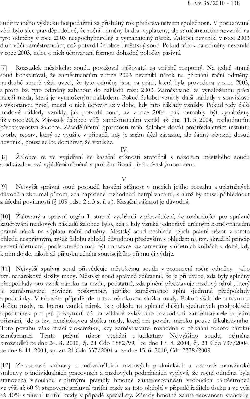 Žalobci nevznikl v roce 2003 dluh vůči zaměstnancům, což potvrdil žalobce i městský soud. Pokud nárok na odměny nevznikl v roce 2003, nelze o nich účtovat ani formou dohadné položky pasivní.