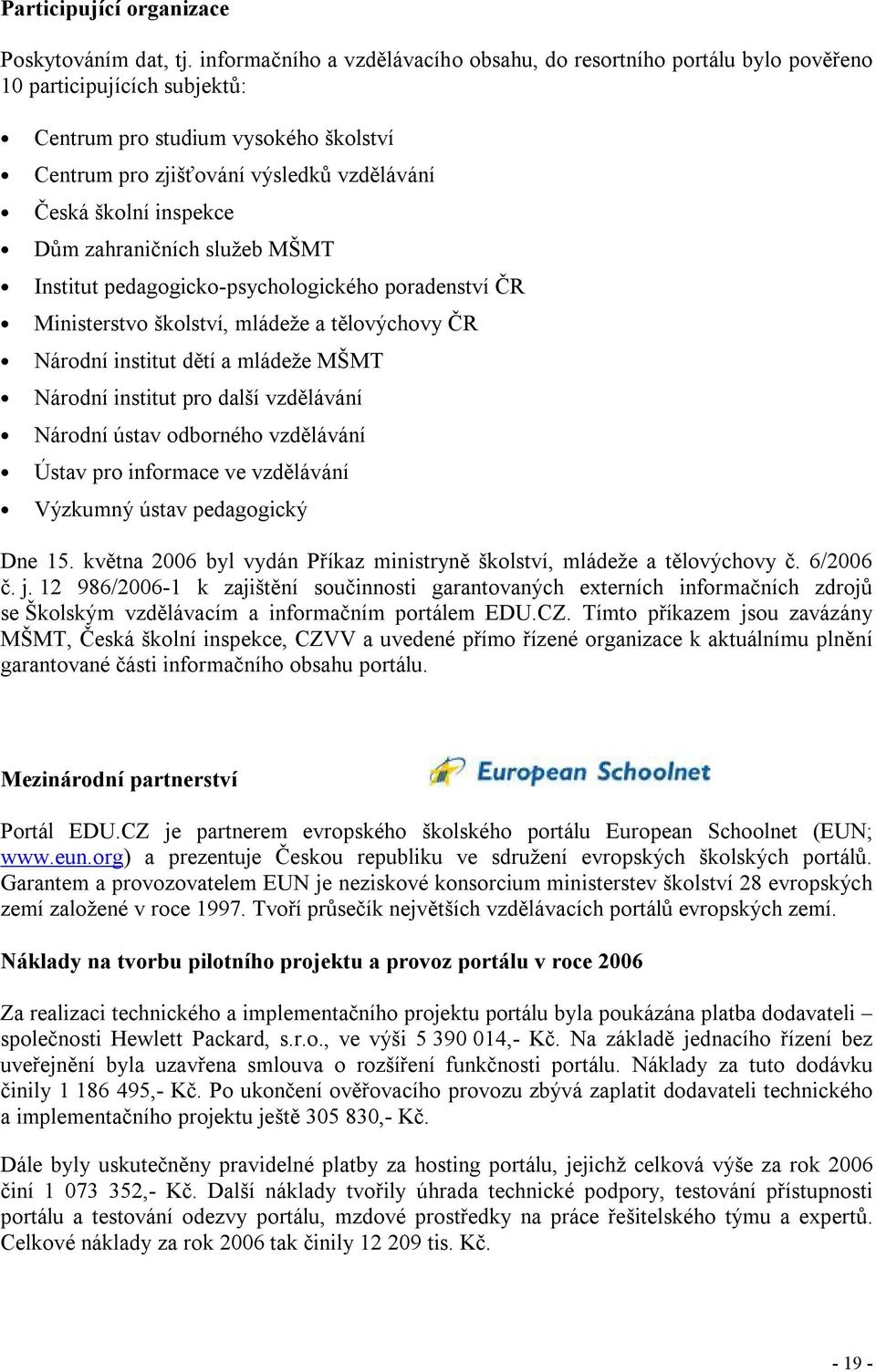 inspekce Dům zahraničních služeb MŠMT Institut pedagogicko-psychologického poradenství ČR Ministerstvo školství, mládeže a tělovýchovy ČR Národní institut dětí a mládeže MŠMT Národní institut pro