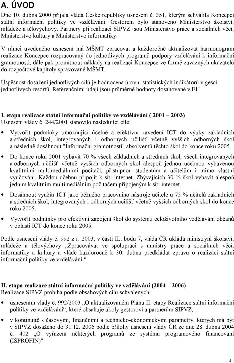 V rámci uvedeného usnesení má MŠMT zpracovat a každoročně aktualizovat harmonogram realizace Koncepce rozpracovaný do jednotlivých programů podpory vzdělávání k informační gramotnosti, dále pak