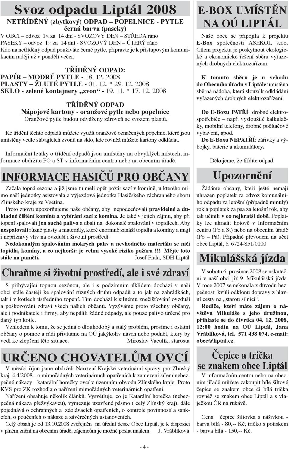 11. * 17. 12. 2008 TŘÍDĚNÝ ODPAD Nápojové kartony - oranžové pytle nebo popelnice Oranžové pytle budou odváženy zároveň se svozem plastů.