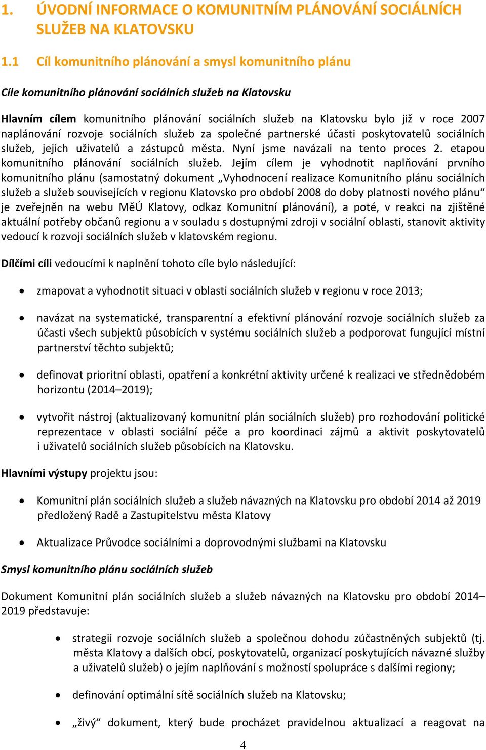 naplánování rozvoje sociálních služeb za společné partnerské účasti poskytovatelů sociálních služeb, jejich uživatelů a zástupců města. Nyní jsme navázali na tento proces 2.