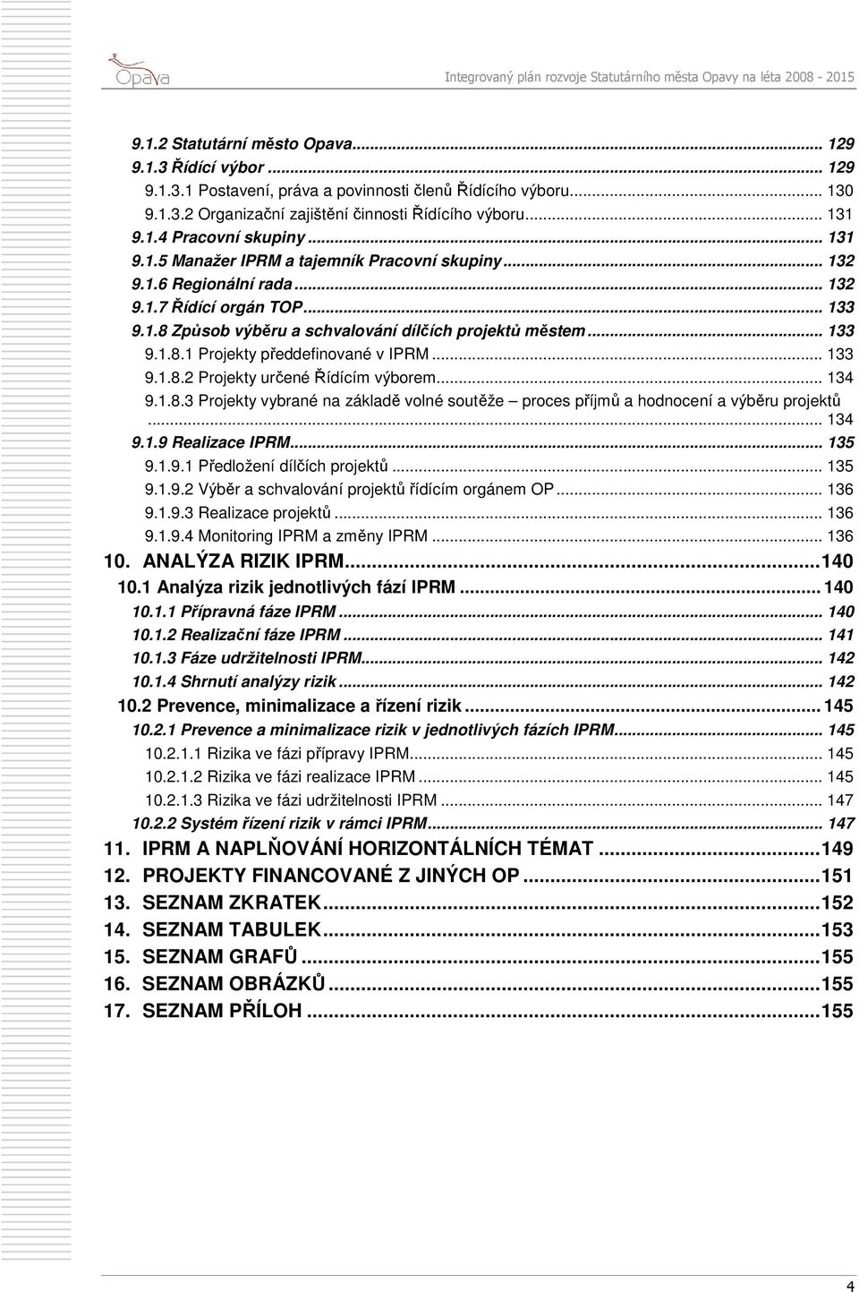 .. 133 9.1.8.2 Projekty určené Řídícím výborem... 134 9.1.8.3 Projekty vybrané na základě volné soutěže proces příjmů a hodnocení a výběru projektů... 134 9.1.9 Realizace IPRM... 135 9.1.9.1 Předložení dílčích projektů.