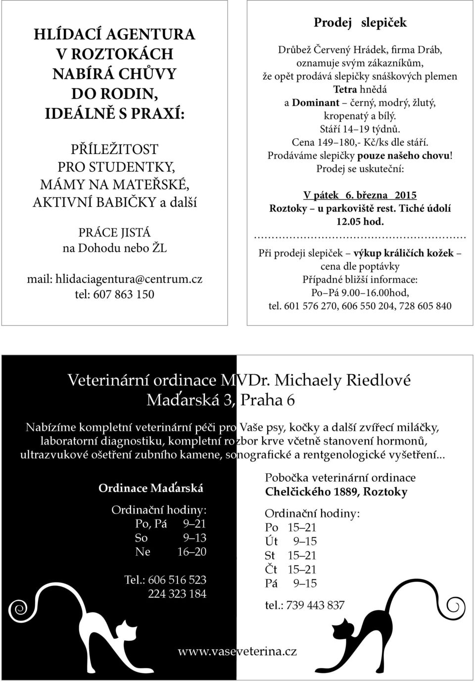 bílý. Stáří 14 19 týdnů. Cena 149 180,- Kč/ks dle stáří. Prodáváme slepičky pouze našeho chovu! Prodej se uskuteční: V pátek 6. března 2015 Roztoky u parkoviště rest. Tiché údolí 12.05 hod.