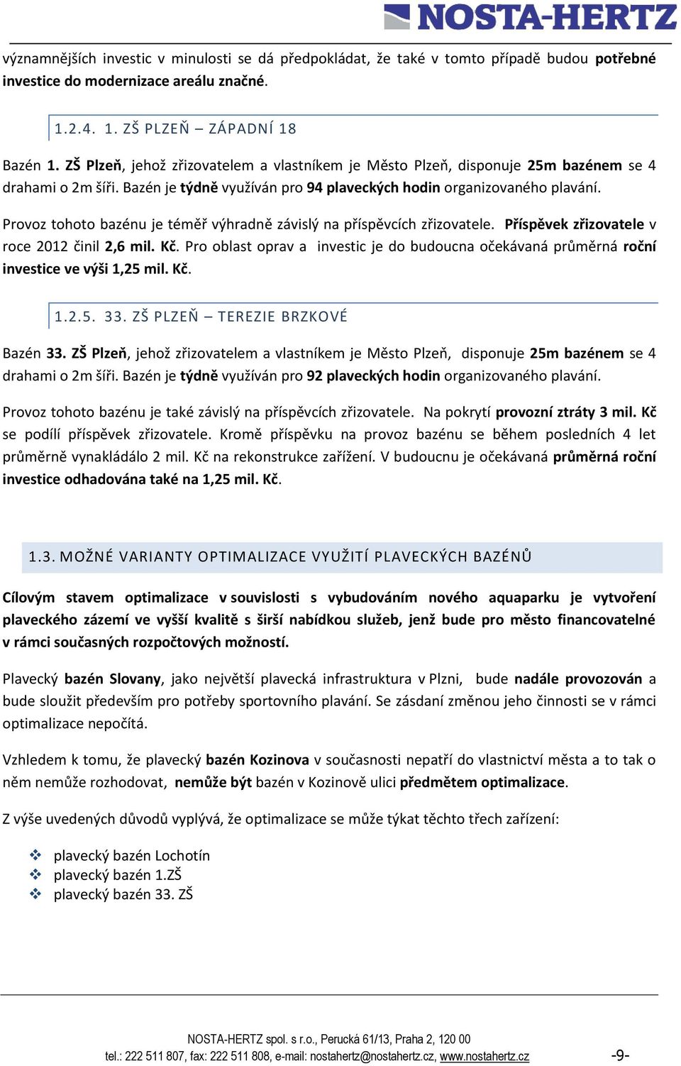 Provoz tohoto bazénu je téměř výhradně závislý na příspěvcích zřizovatele. Příspěvek zřizovatele v roce 2012 činil 2,6 mil. Kč.