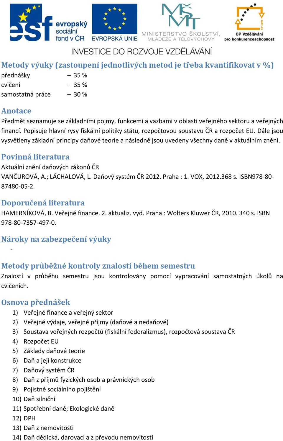 Dále jsou vysvětleny základní principy daňové teorie a následně jsou uvedeny všechny daně v aktuálním znění. Povinná literatura Aktuální znění daňových zákonů ČR VANČUROVÁ, A.; LÁCHALOVÁ, L.