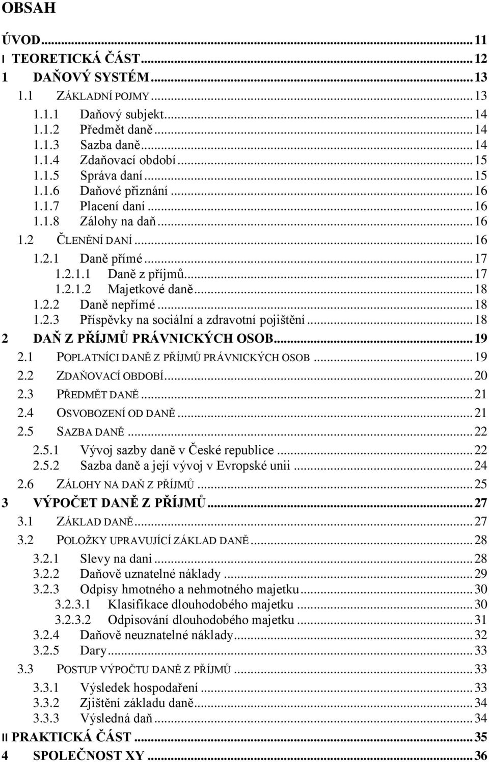 .. 18 1.2.3 Příspěvky na sociální a zdravotní pojištění... 18 2 DAŇ Z PŘÍJMŮ PRÁVNICKÝCH OSOB... 19 2.1 POPLATNÍCI DANĚ Z PŘÍJMŮ PRÁVNICKÝCH OSOB... 19 2.2 ZDAŇOVACÍ OBDOBÍ... 20 2.3 PŘEDMĚT DANĚ.