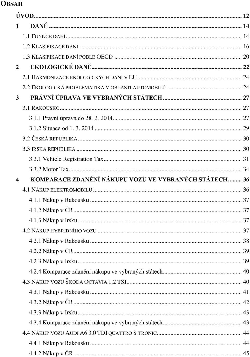 2 ČESKÁ REPUBLIKA... 30 3.3 IRSKÁ REPUBLIKA... 30 3.3.1 Vehicle Registration Tax... 31 3.3.2 Motor Tax... 34 4 KOMPARACE ZDANĚNÍ NÁKUPU VOZŮ VE VYBRANÝCH STÁTECH... 36 4.1 NÁKUP ELEKTROMOBILU... 36 4.1.1 Nákup v Rakousku.